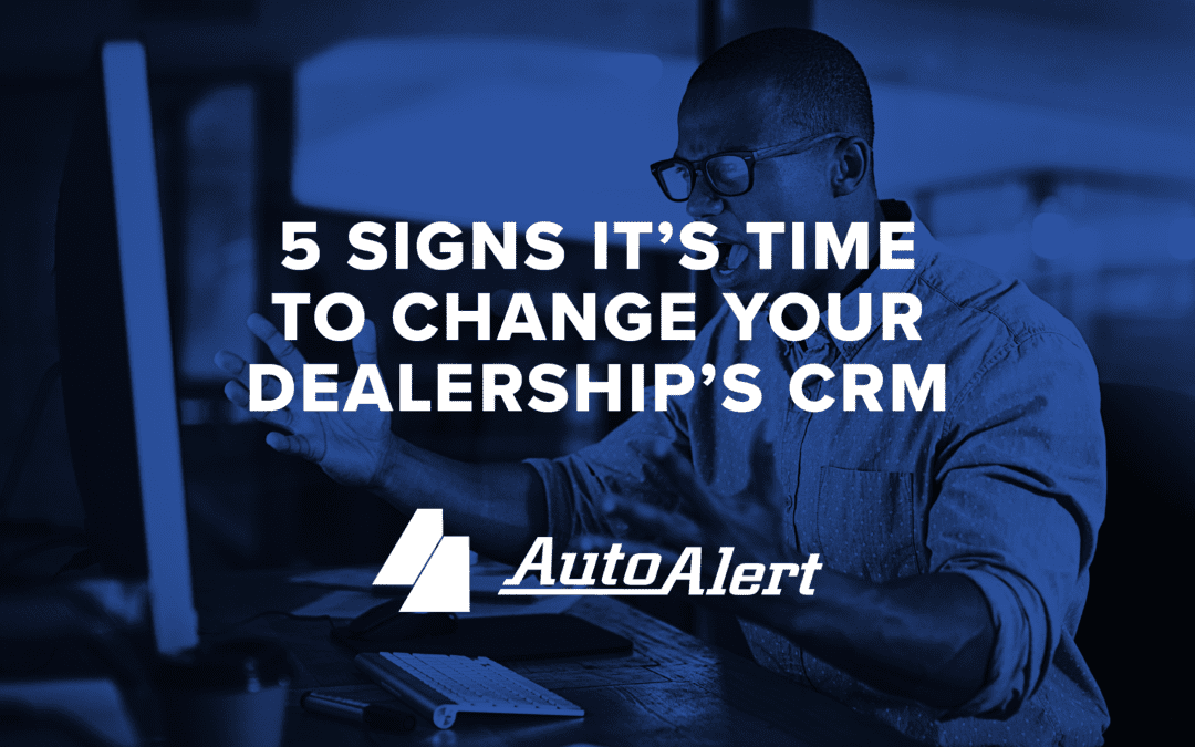 5 Signs It’s Time to Change Your Dealership’s CRM